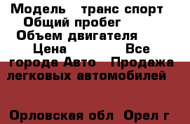  › Модель ­ транс спорт › Общий пробег ­ 300 › Объем двигателя ­ 3 › Цена ­ 92 000 - Все города Авто » Продажа легковых автомобилей   . Орловская обл.,Орел г.